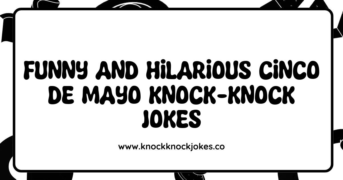 Funny Cinco de Mayo Knock-Knock Jokes That Will Make You Fiesta with Laughter Funny Cinco de Mayo Knock-Knock Jokes That Will Make You Fiesta with Laughter