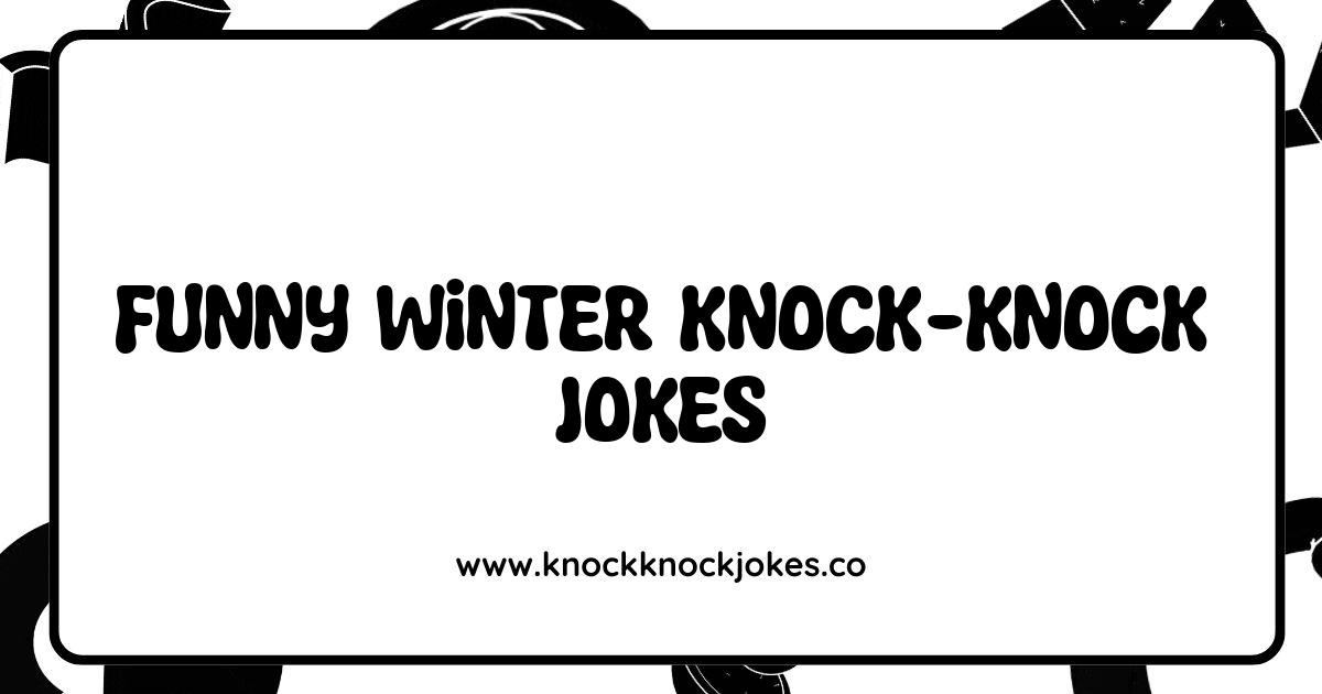 150 Funny Winter Knock Knock Jokes That Will Melt Your Icy Heart Knock Knock Jokes